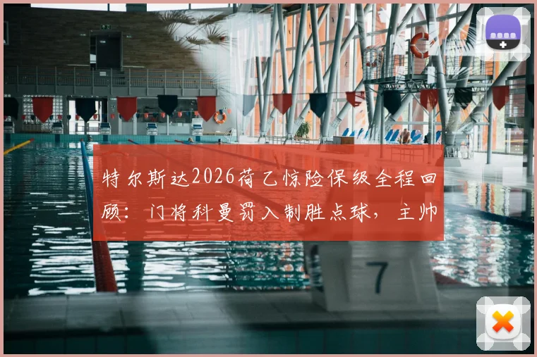 特尔斯达2026荷乙惊险保级全程回顾：门将科曼罚入制胜点球，主帅之子上演绝杀好戏