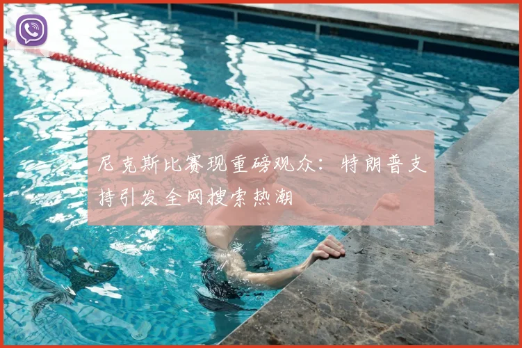 尼克斯比赛现重磅观众：特朗普支持引发全网搜索热潮