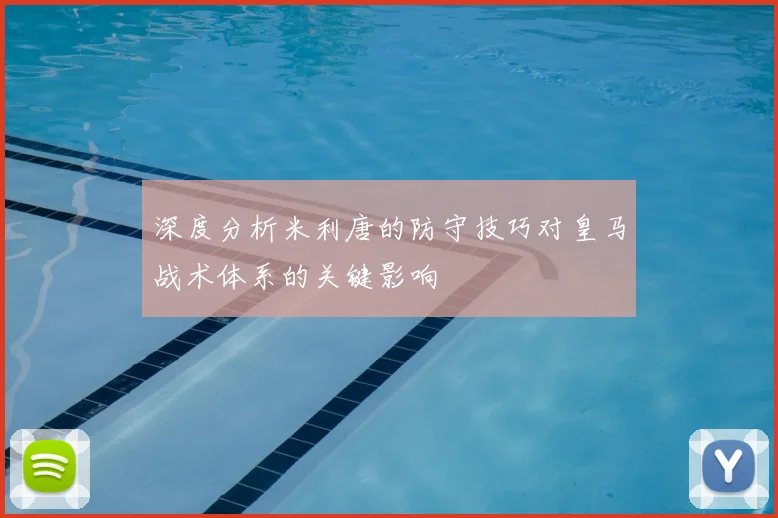 深度分析米利唐的防守技巧对皇马战术体系的关键影响