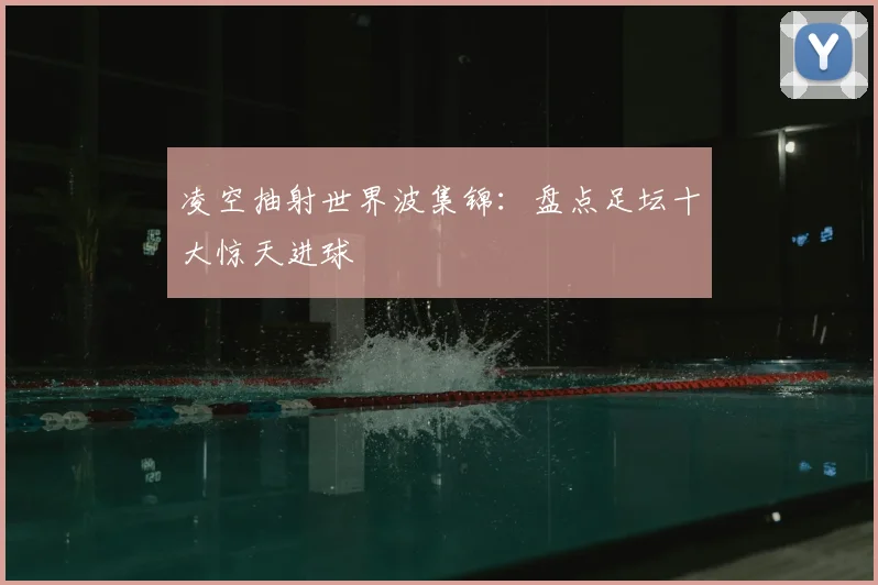 凌空抽射世界波集锦:盘点足坛十大惊天进球