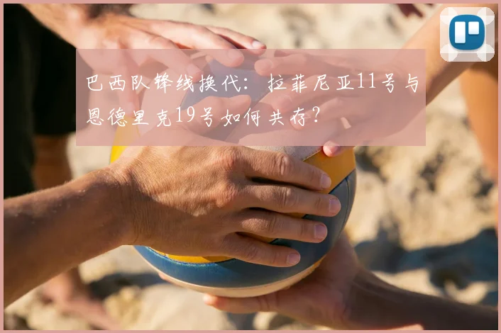 巴西队锋线换代：拉菲尼亚11号与恩德里克19号如何共存？