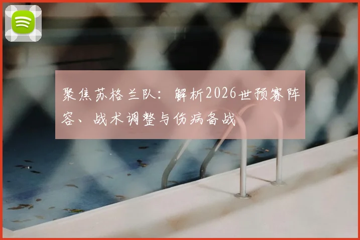 聚焦苏格兰队:解析2026世预赛阵容、战术调整与伤病备战